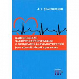 Клиническая электрокардиография с основами фармакотерапии (для врачей общей практики). Монография