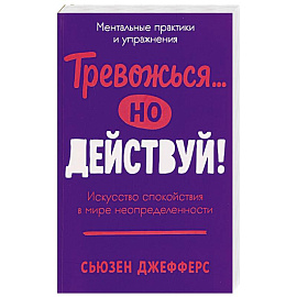 Тревожся...но действуй! Искусство спокойствия в мире неопределенности
