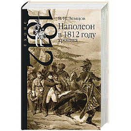 Наполеон в 1812 году. Хроника