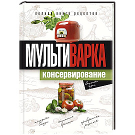 Мультиварка. Консервирование. Полная книга рецептов