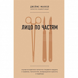 Лицо по частям. Случаи из практики челюстно-лицевого хирурга: о травмах, патологиях, возвращении красоты и надежды