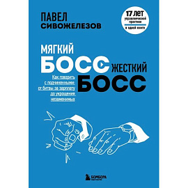 Мягкий босс — жесткий босс. Как говорить с подчиненными: от битвы за зарплату до укрощения незаменимых