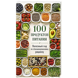 100 продуктов питания. Полезный гид по сбалансированному рациону