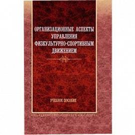 Организационные аспекты управления физкультурно-спортивным движением. Учебное пособие