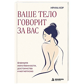 Ваше тело говорит за вас. Формула женственности, достоинства и магнетизма