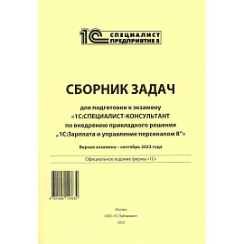 Сборник задач для подготовки к экзамену '1С:Специалист консультант' по внедрению прикладного решения '1С:Зарплата и управление персоналом 8'. 09.23 г