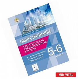 Обществознание. 5-6 класс. Тематическая тренировочная тетрадь. Самостоятельные работы, творческие задания, проектные