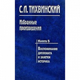 Избранные произведения. В 5 книгах. Книга 5. Воспоминания дипломата и заметки историка