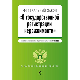 Федеральный закон 'О государственной регистрации недвижимости'. Текст с изм. и доп. на 2022 год