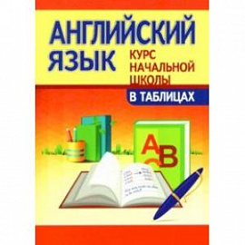 Английский язык. Курс начальной школы в таблицах