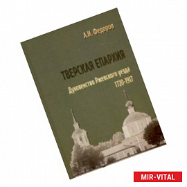 Тверская епархия. Духовенство Ржевского уезда. 1720–1917