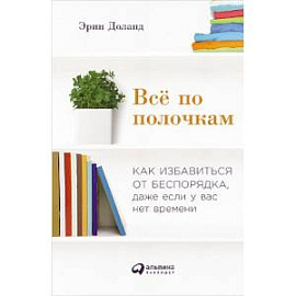 Всё по полочкам. Как избавиться от беспорядка, даже если у вас нет времени