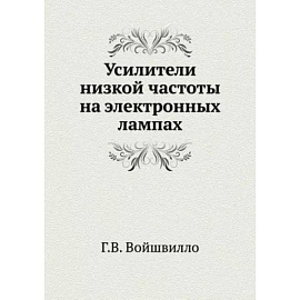Усилители низкой частоты на электронных лампах. (репринтное издание ). Войшвилло Г.В.