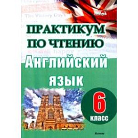 Английский язык. 6 класс. Практикум по чтению