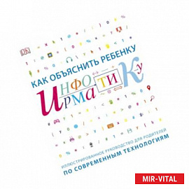 Как объяснить ребенку информатику. Иллюстрированное руководство для родителей по современным техноло