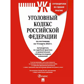 Уголовный кодекс РФ по состоянию на 15 февраля 2023 г + путеводитель по судебной практике