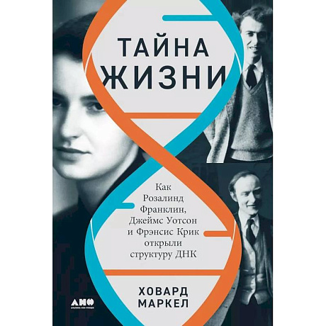 Фото Тайна жизни. Как Розалинд Франклин, Джеймс Уотсон и Фрэнсис Крик открыли структуру ДНК