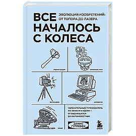 Все началось с колеса. Эволюция изобретений: от топора до лазера