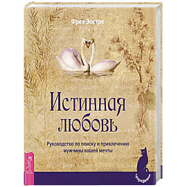 Истинная любовь. Руководство по поиску и привлечению мужчины вашей мечты