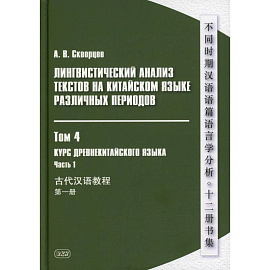Лингвистический анализ текстов на китайском языке различных периодов. В 12 томах. Том 4. Курс древнекитайского языка. В 2 частях. Часть 1. Учебник