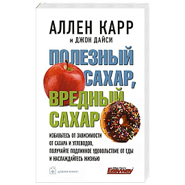 Полезный сахар, вредный сахар. Избавьтесь от зависимости от сахара и углеводов