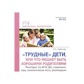 Трудные дети или что мешает нам быть, хорошими родителями. Мониторинг (по ФГОС), упражнения, игры, психологические тесты, рекомендации