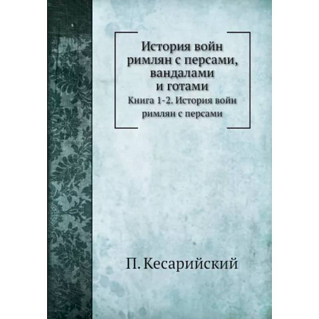 Фото История войн римлян с персами, вандалами и готами. Книги 1, 2. История войн римлян с персами