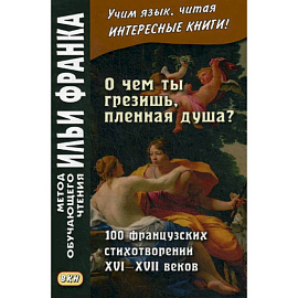 О чем ты грезишь, пленная душа? 100 французских стихотворений XVI-XVI веков