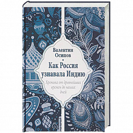 Как Россия узнавала Индию. Хроника от древнейших времен до наших дней