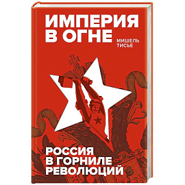 Империя в огне. Россия в горниле революций