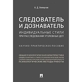 Следователь и дознаватель. Индивидуальные стили при расследовании уголовных дел. Научно-практическое пособие
