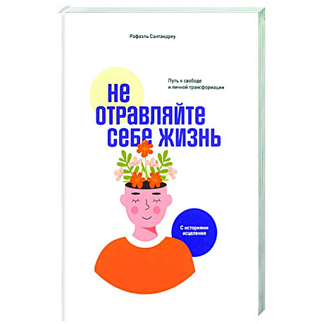 Фото Не отравляйте себе жизнь. Путь к свободе и личной трансформации