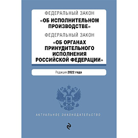 Федеральный закон 'Об исполнительном производстве'. Федеральный закон 'Об органах принудительного исполнения Российской Федерации'. Редакция 2022 год