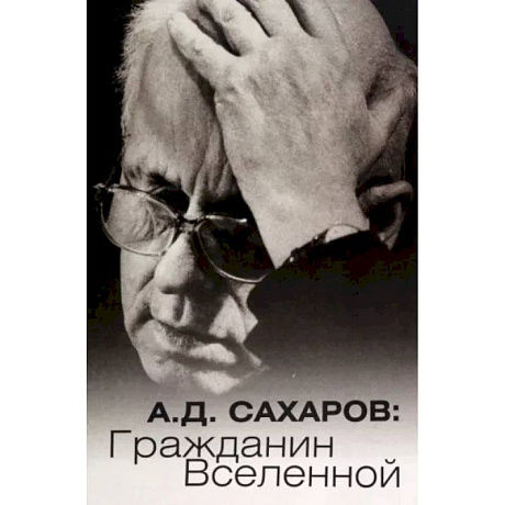 Фото А.Д. Сахаров. Гражданин Вселенной