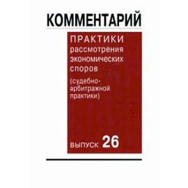 Комментарий практики рассмотрения экономических споров (судебно-арбитражной практики). Выпуск 26