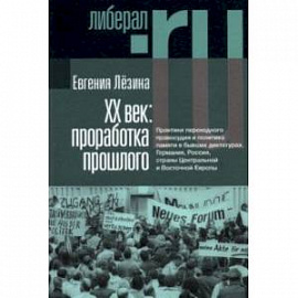 ХX век. Проработка прошлого. Практики переходного правосудия и политика памяти в бывших диктатурах