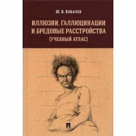 Иллюзии, галлюцинации и бредовые расстройства (учебный атлас). Учебное пособие