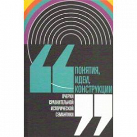 Понятия, идеи, конструкции. Очерки сравнительной исторической семантики