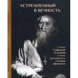 Устремленный в вечность. Старец Софроний (Сахаров), ученик преподобного Силуана Афонского