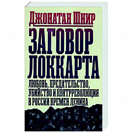 Заговор Локкарта. Любовь, предательство, убийство и контрреволюция в России времен Ленина