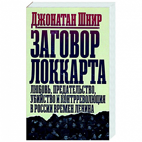 Фото Заговор Локкарта. Любовь, предательство, убийство и контрреволюция в России времен Ленина