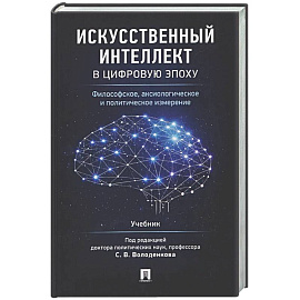Искусственный интеллект в цифровую эпоху: философское, аксиологическое и политическое измерение. Учебник