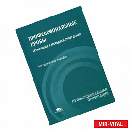 Профессиональные пробы: технология и методика проведения: методическое пособие.