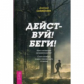 Действуй! Беги! Книга-мотивация на правильный бег. С чего начинать и каких плюсов ждать от жизни