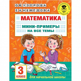 Математика. Мини-примеры на все темы школьного курса. 3 класс