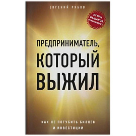 Предприниматель, который выжил. Как не погубить бизнес и инвестиции