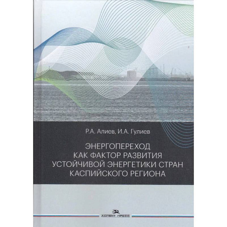 Фото Энергопереход как фактор развития устойчивой энергетики стран Каспийского региона: монография