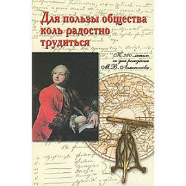 Для пользы общества коль радостно трудиться. К 300-летию со дня рождения М.В.Ломоносова