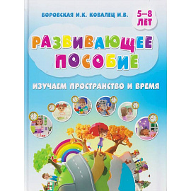 Изучаем пространство и время. Развивающее пособие 5-8 лет