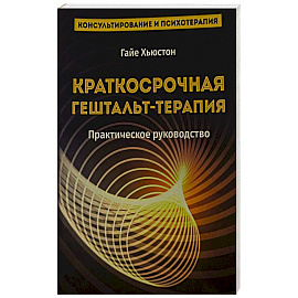 Краткосрочная гештальт- терапия. Практическое руководство
